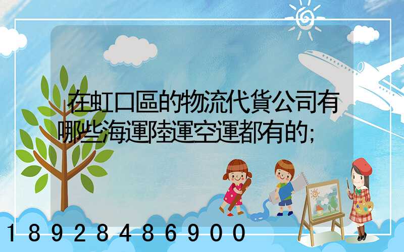 在虹口區的物流代貨公司有哪些海運陸運空運都有的