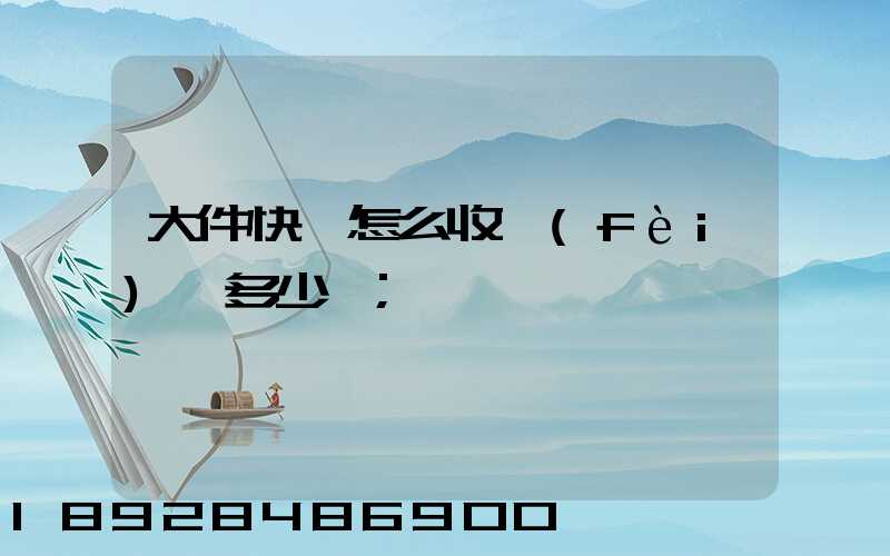 大件快遞怎么收費(fèi),多少錢