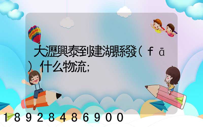 大瀝興泰到建湖縣發(fā)什么物流