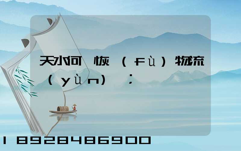 天水何時恢復(fù)物流運(yùn)輸