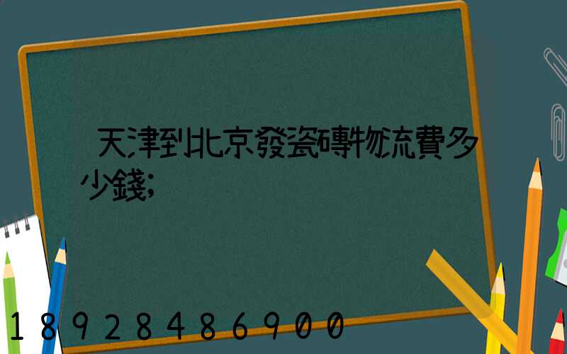 天津到北京發瓷磚物流費多少錢