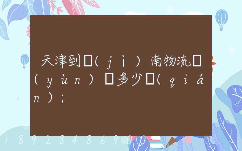 天津到濟(jì)南物流運(yùn)輸多少錢(qián)