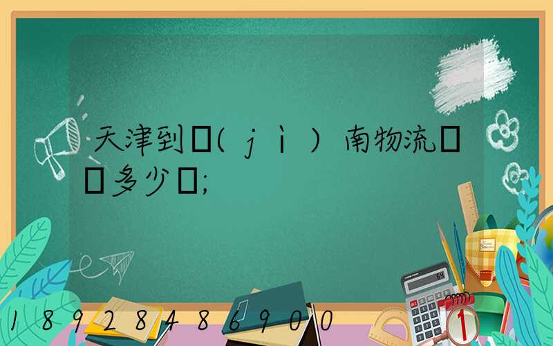 天津到濟(jì)南物流運輸多少錢