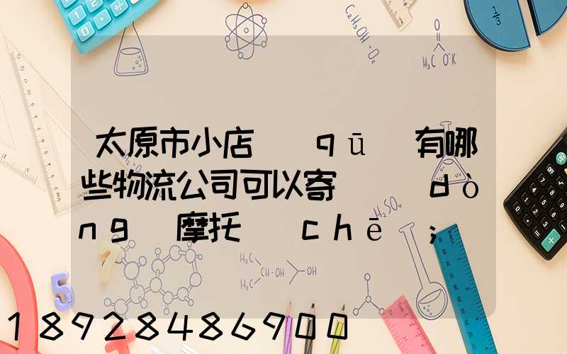 太原市小店區(qū)有哪些物流公司可以寄電動(dòng)摩托車(chē)