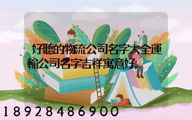 好聽的物流公司名字大全運輸公司名字吉祥寓意好