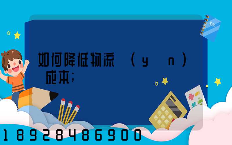 如何降低物流運(yùn)輸成本