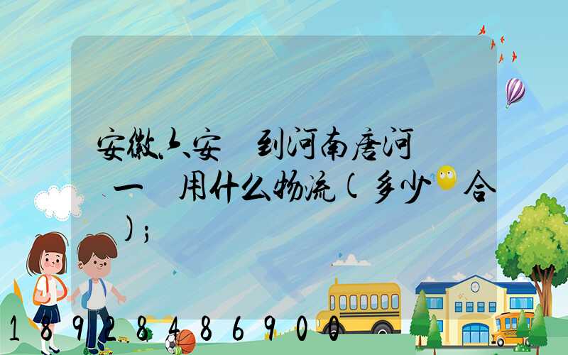 安徽六安發到河南唐河電動車一輛用什么物流(多少錢合適)