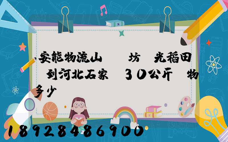 安能物流山東濰坊壽光稻田發到河北石家莊30公斤貨物多少錢