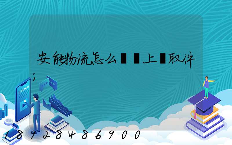 安能物流怎么預約上門取件