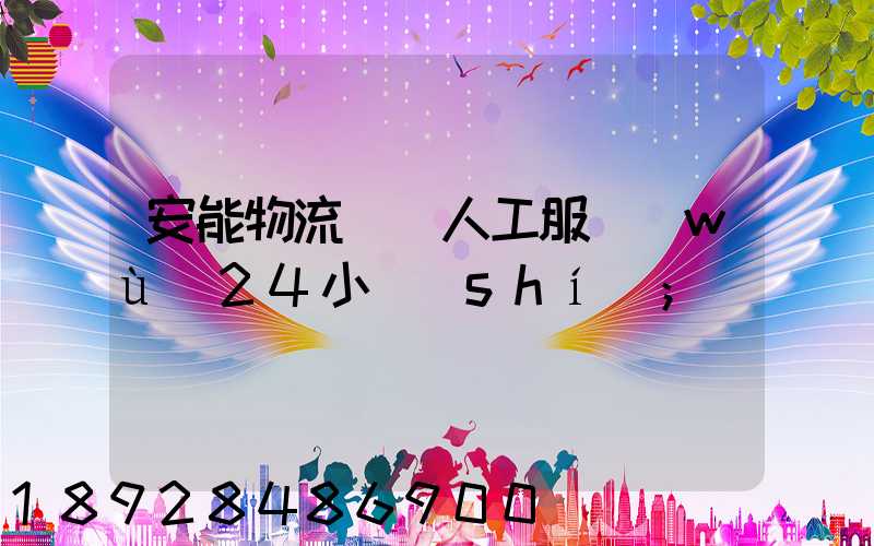安能物流電話人工服務(wù)24小時(shí)
