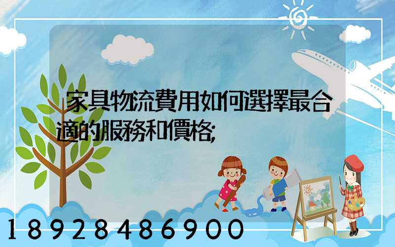 家具物流費用如何選擇最合適的服務和價格