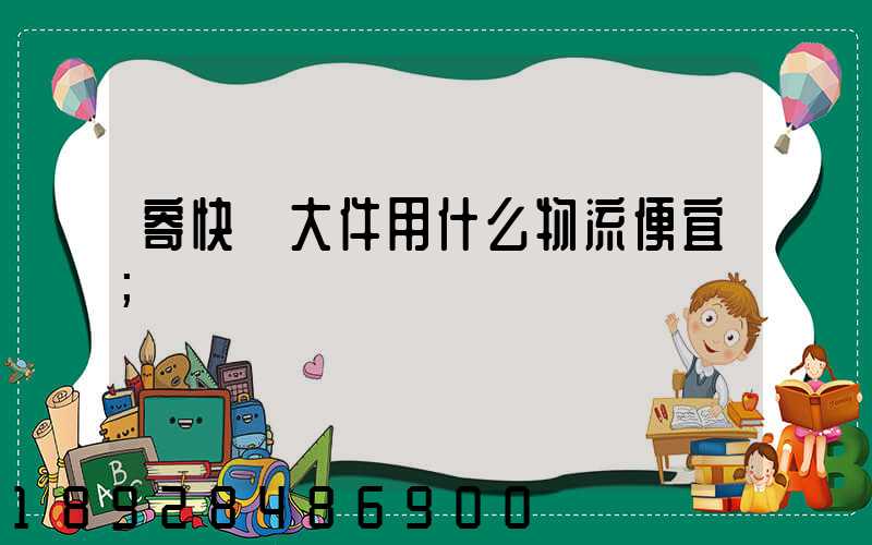 寄快遞大件用什么物流便宜