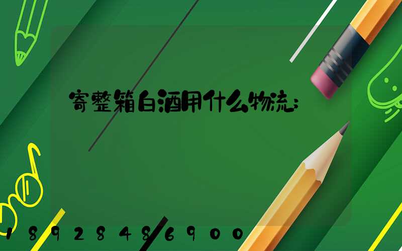 寄整箱白酒用什么物流