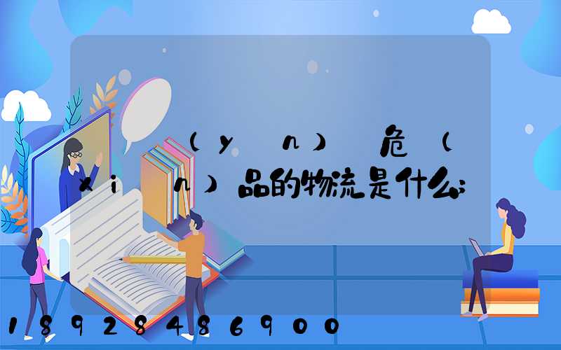 專門運(yùn)輸危險(xiǎn)品的物流是什么