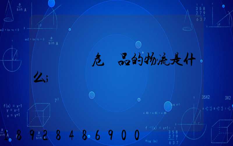 專門運輸危險品的物流是什么