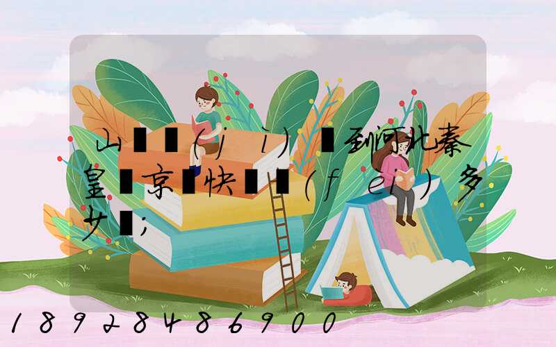 山東濟(jì)寧到河北秦皇島京東快遞費(fèi)多少錢