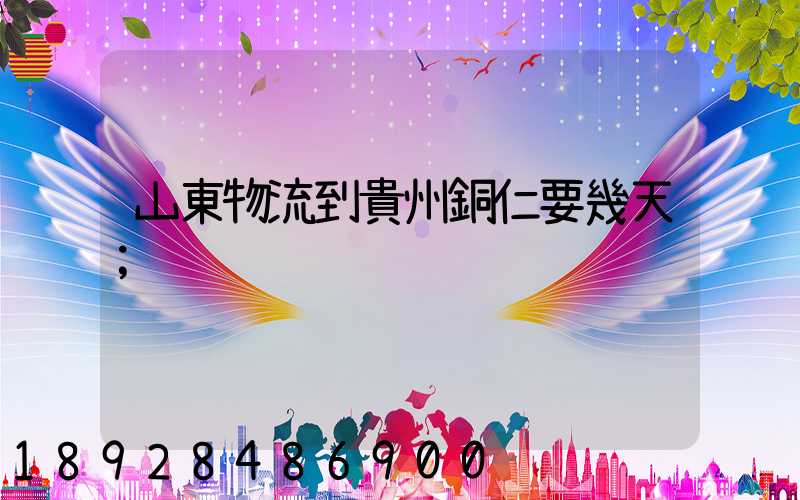 山東物流到貴州銅仁要幾天
