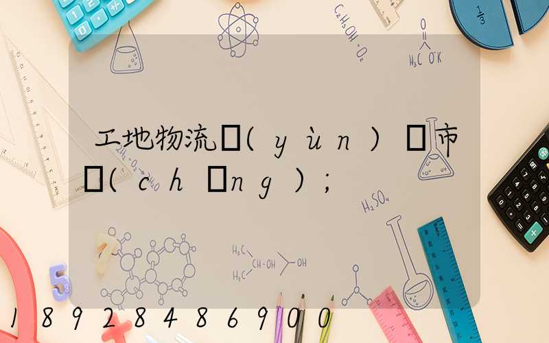 工地物流運(yùn)輸市場(chǎng)