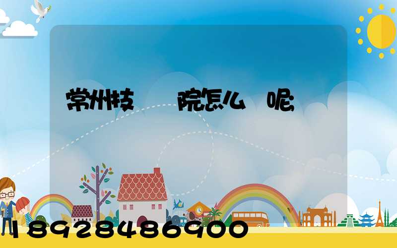 常州技師學院怎么樣呢