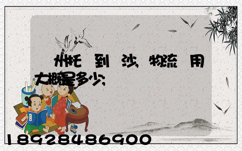 廣州托運到長沙,物流費用大概是多少