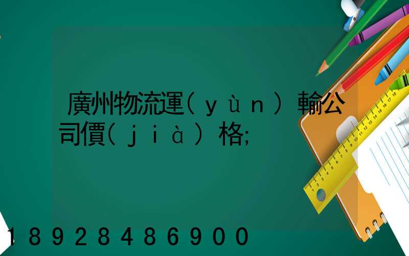 廣州物流運(yùn)輸公司價(jià)格
