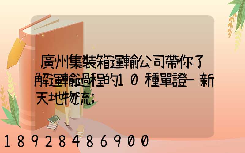 廣州集裝箱運輸公司帶你了解運輸過程的10種單證—新天地物流