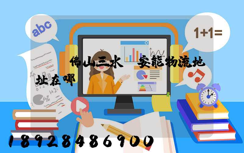 廣東佛山三水區安能物流地址在哪兒
