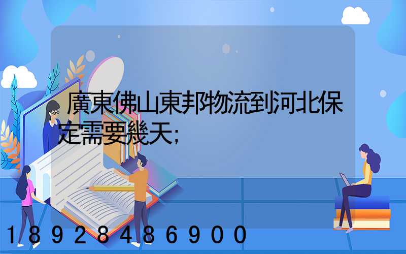 廣東佛山東邦物流到河北保定需要幾天