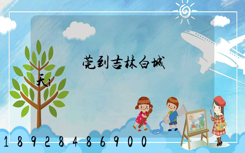 廣東東莞到吉林白城順風幾天