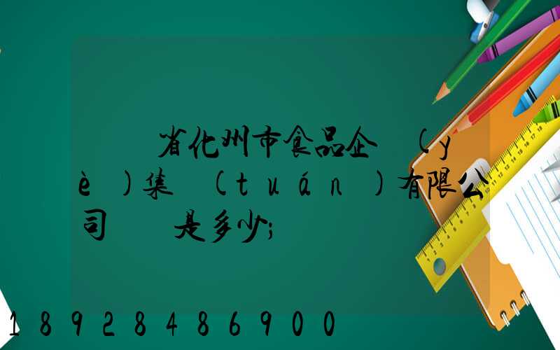 廣東省化州市食品企業(yè)集團(tuán)有限公司電話是多少