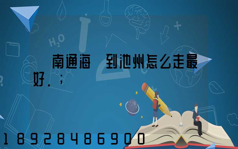 從南通海門到池州怎么走最好.