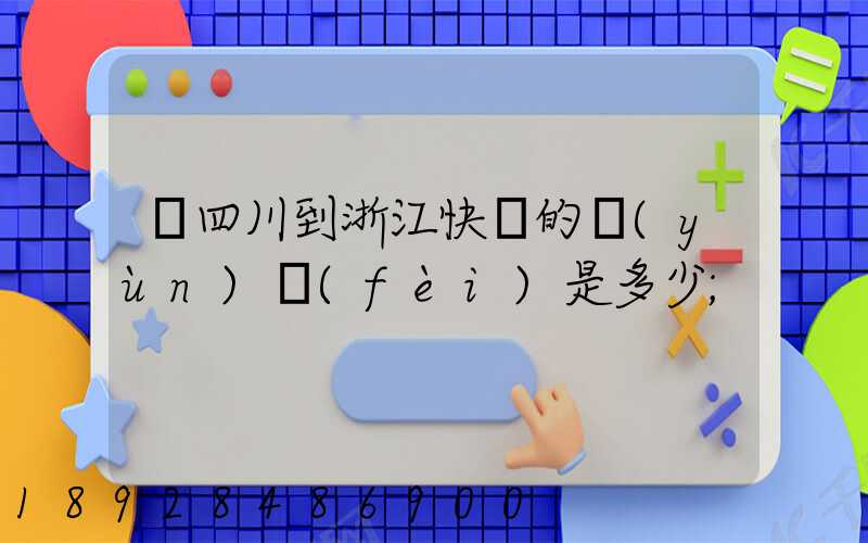 從四川到浙江快遞的運(yùn)費(fèi)是多少