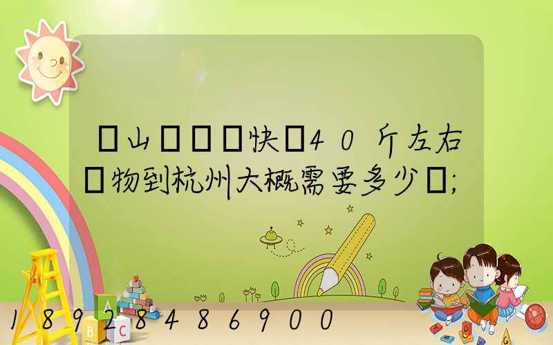 從山東煙臺快遞40斤左右貨物到杭州大概需要多少錢