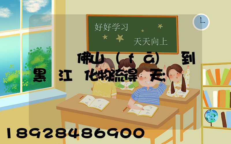 從廣東佛山發(fā)貨到黑龍江綏化物流得幾天