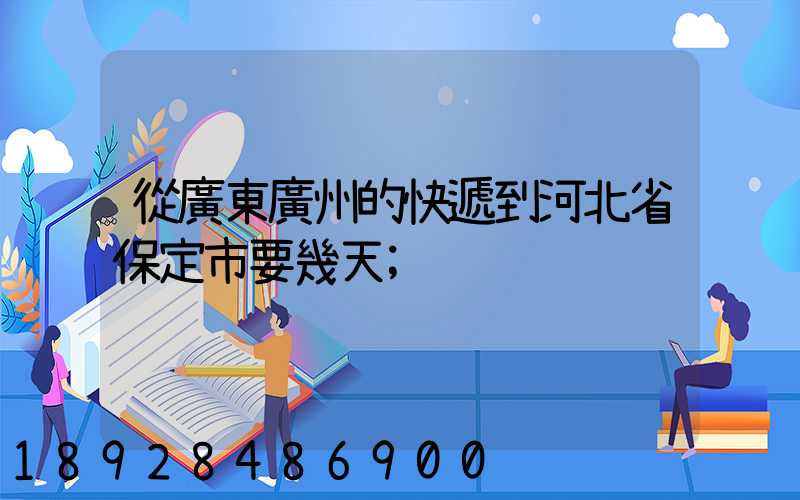 從廣東廣州的快遞到河北省保定市要幾天