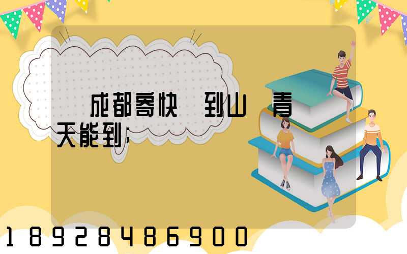 從成都寄快遞到山東青島幾天能到