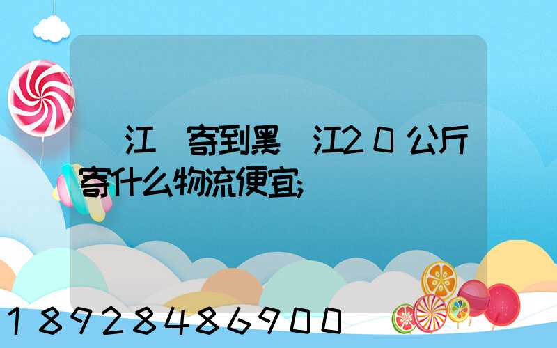從江蘇寄到黑龍江20公斤寄什么物流便宜