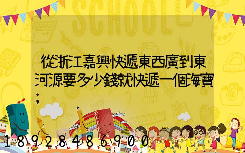 從浙江嘉興快遞東西廣到東河源要多少錢就快遞一個海寶