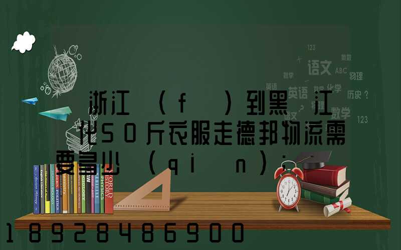 從浙江發(fā)到黑龍江綏化50斤衣服走德邦物流需要多少錢(qián)