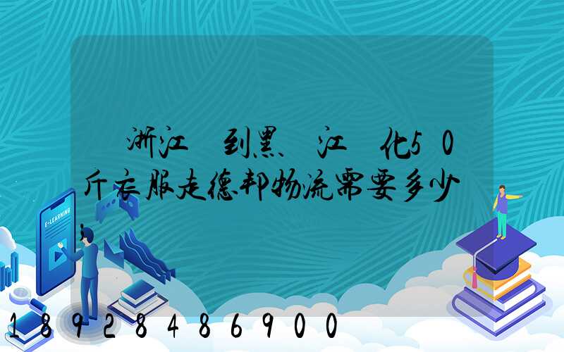 從浙江發到黑龍江綏化50斤衣服走德邦物流需要多少錢