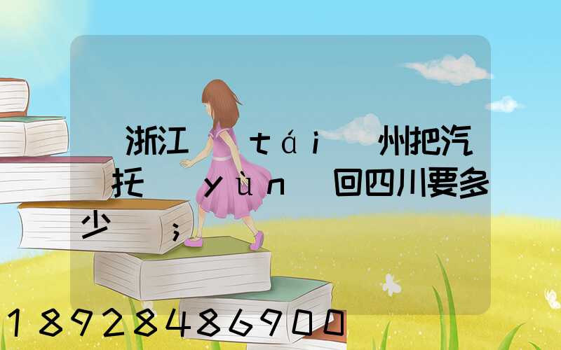 從浙江臺(tái)州把汽車托運(yùn)回四川要多少錢嗎