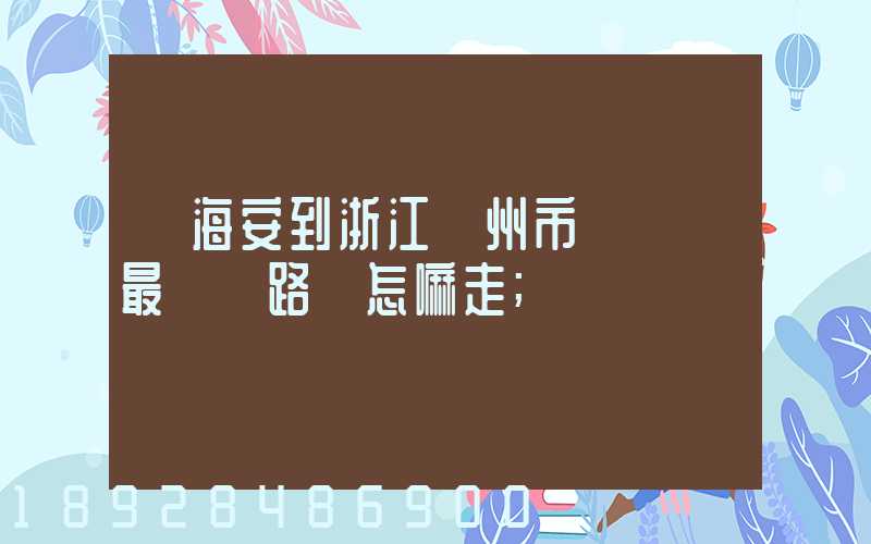 從海安到浙江臺州市黃巖區最經濟路線怎嘛走