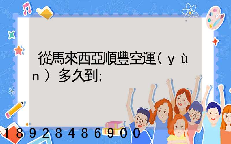 從馬來西亞順豐空運(yùn)多久到
