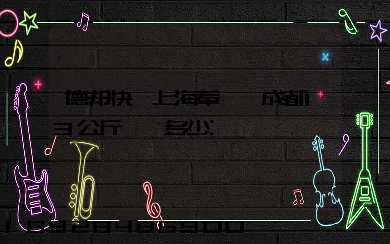 德邦快遞上海奉賢發成都13公斤運費多少