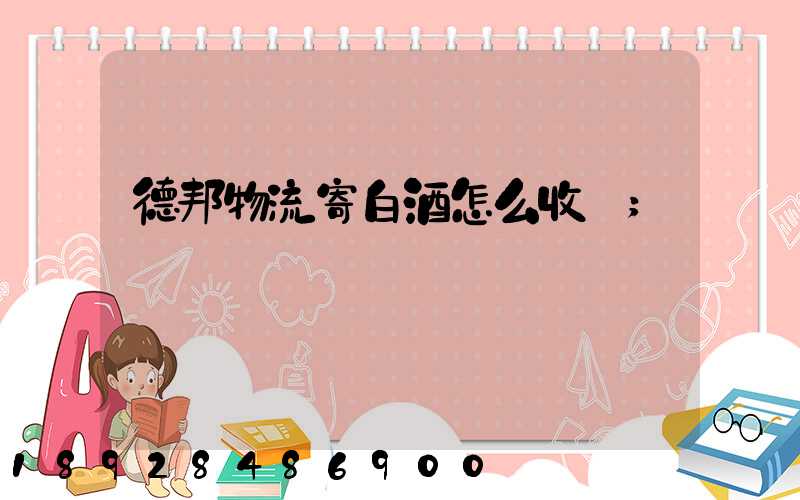 德邦物流寄白酒怎么收費