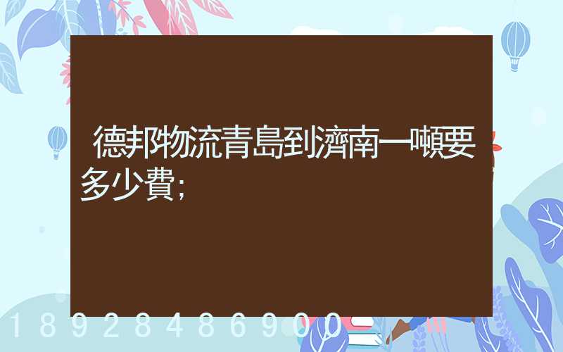 德邦物流青島到濟南一噸要多少費