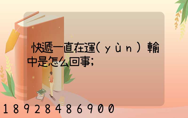 快遞一直在運(yùn)輸中是怎么回事