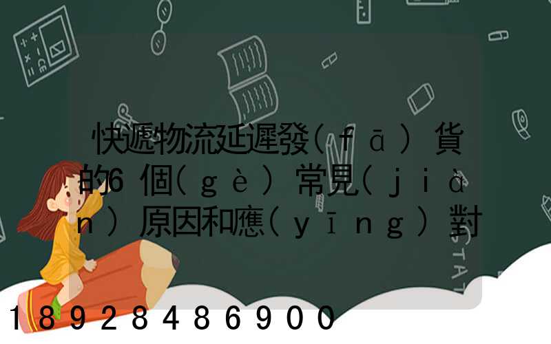 快遞物流延遲發(fā)貨的6個(gè)常見(jiàn)原因和應(yīng)對(duì)方案