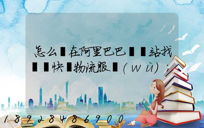 怎么樣在阿里巴巴國際站找國際快遞物流服務(wù)