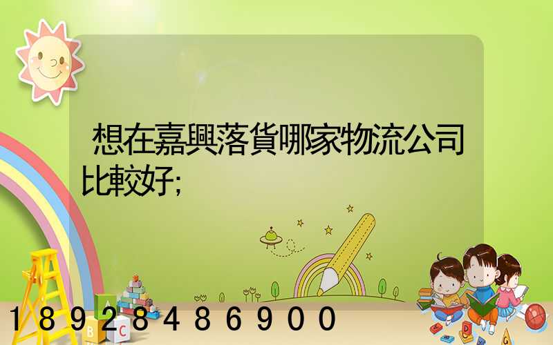 想在嘉興落貨哪家物流公司比較好